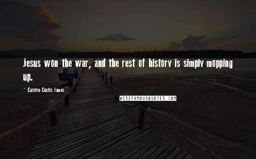 Carolyn Custis James Quotes: Jesus won the war, and the rest of history is simply mopping up.