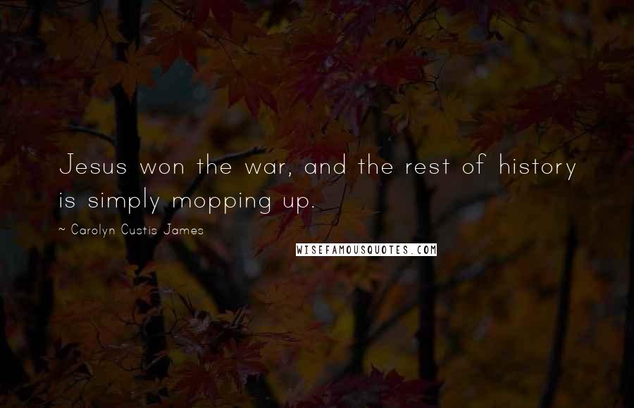 Carolyn Custis James Quotes: Jesus won the war, and the rest of history is simply mopping up.