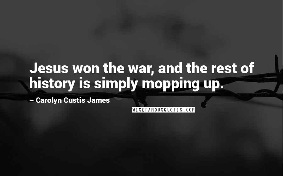 Carolyn Custis James Quotes: Jesus won the war, and the rest of history is simply mopping up.