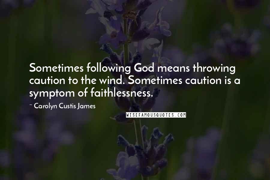 Carolyn Custis James Quotes: Sometimes following God means throwing caution to the wind. Sometimes caution is a symptom of faithlessness.