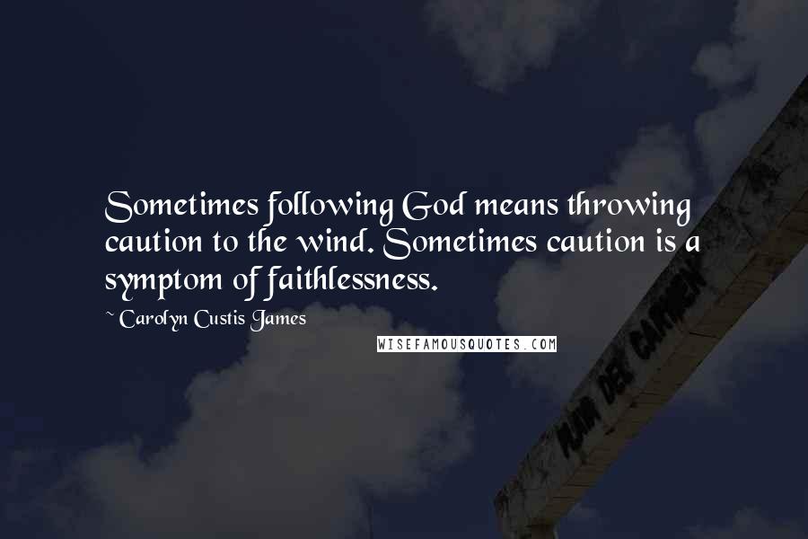 Carolyn Custis James Quotes: Sometimes following God means throwing caution to the wind. Sometimes caution is a symptom of faithlessness.