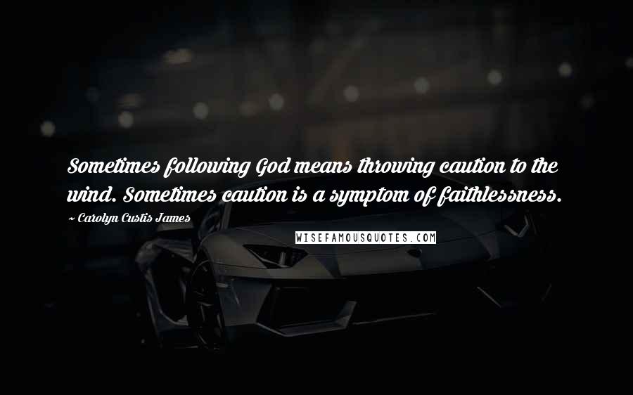 Carolyn Custis James Quotes: Sometimes following God means throwing caution to the wind. Sometimes caution is a symptom of faithlessness.