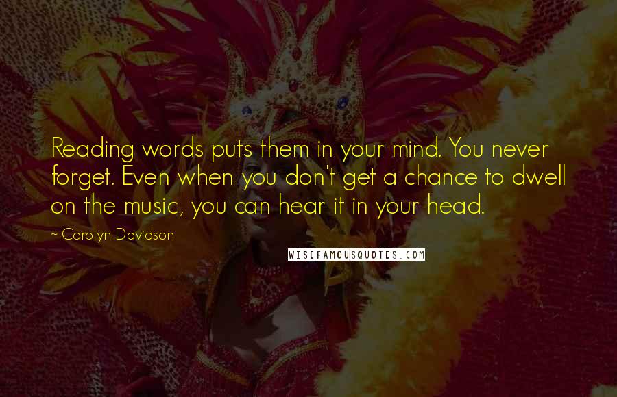 Carolyn Davidson Quotes: Reading words puts them in your mind. You never forget. Even when you don't get a chance to dwell on the music, you can hear it in your head.