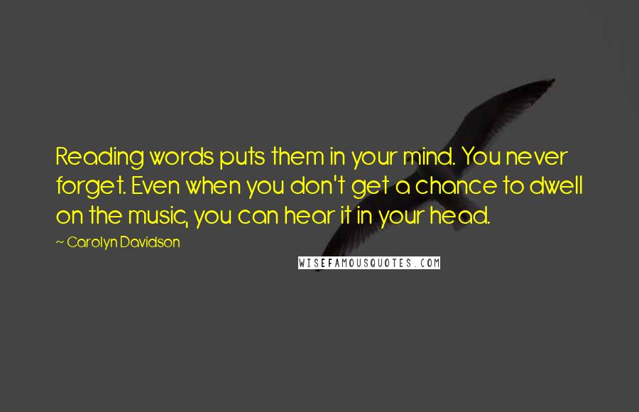 Carolyn Davidson Quotes: Reading words puts them in your mind. You never forget. Even when you don't get a chance to dwell on the music, you can hear it in your head.