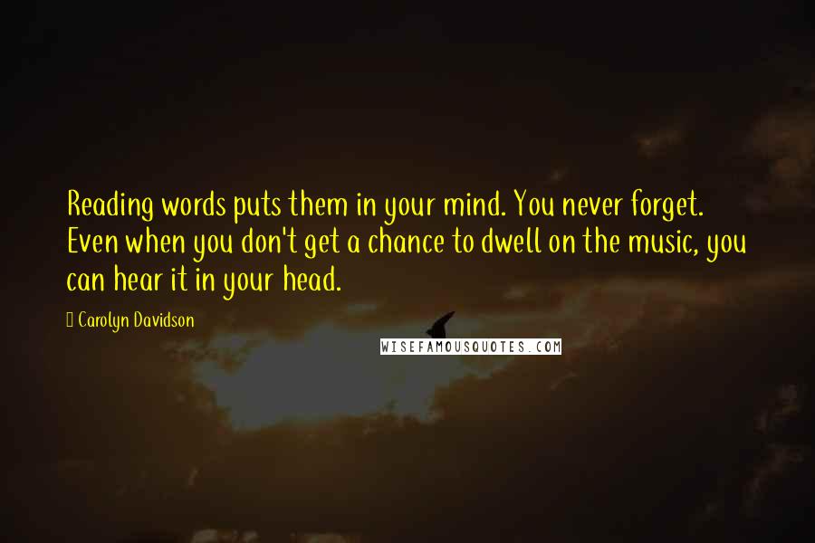 Carolyn Davidson Quotes: Reading words puts them in your mind. You never forget. Even when you don't get a chance to dwell on the music, you can hear it in your head.