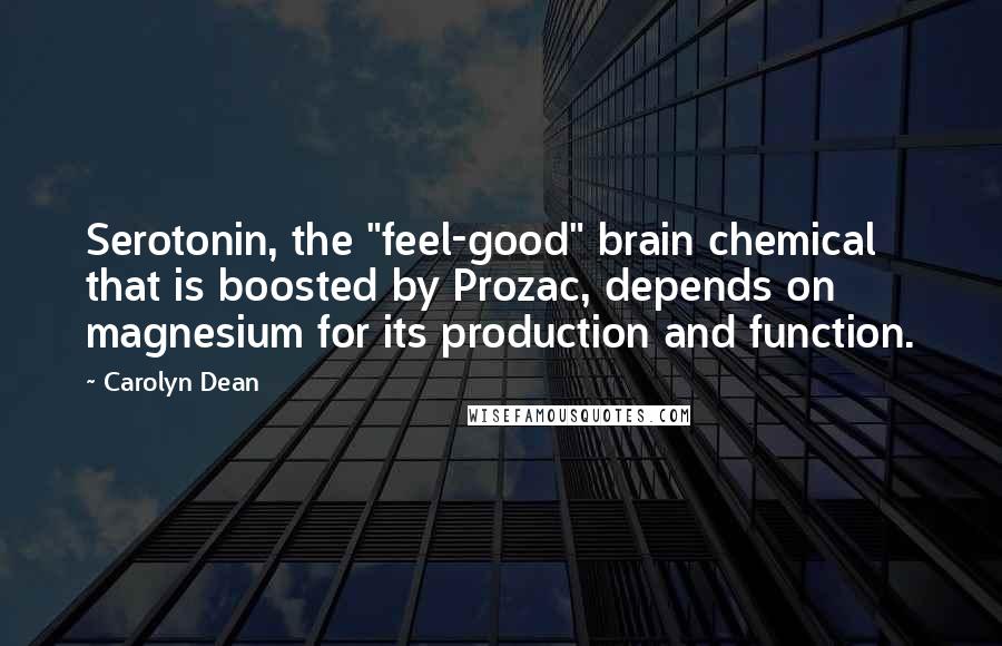 Carolyn Dean Quotes: Serotonin, the "feel-good" brain chemical that is boosted by Prozac, depends on magnesium for its production and function.