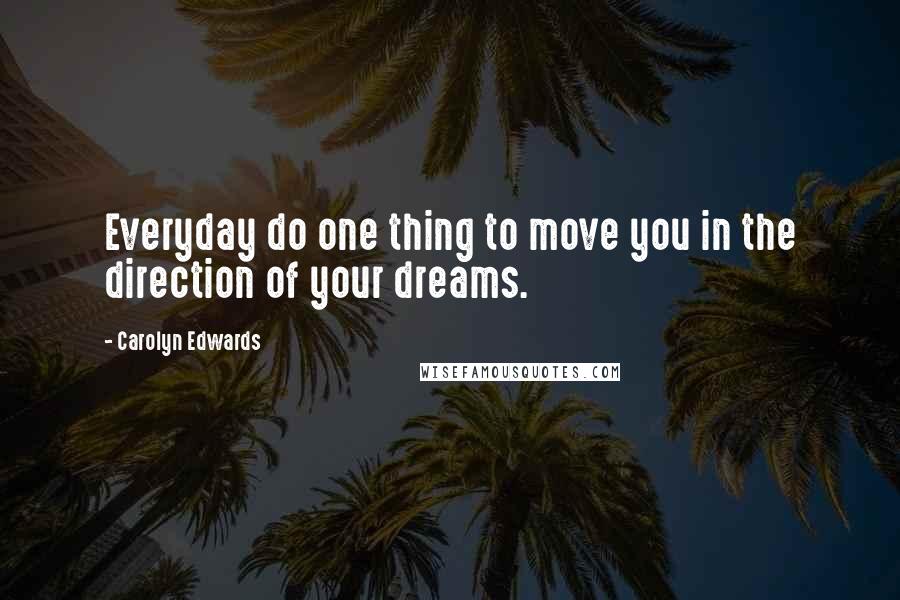 Carolyn Edwards Quotes: Everyday do one thing to move you in the direction of your dreams.