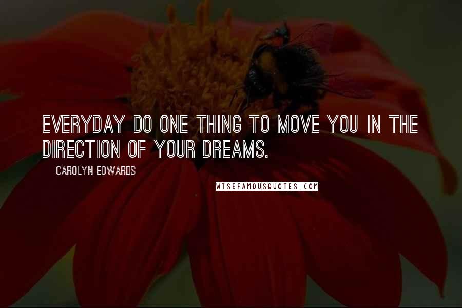 Carolyn Edwards Quotes: Everyday do one thing to move you in the direction of your dreams.