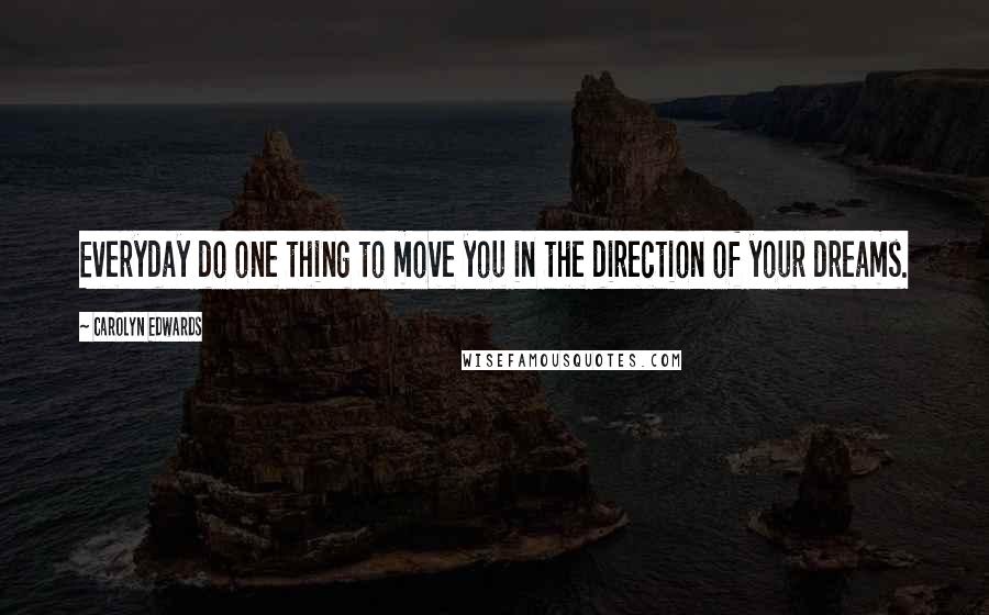 Carolyn Edwards Quotes: Everyday do one thing to move you in the direction of your dreams.