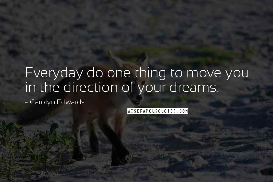 Carolyn Edwards Quotes: Everyday do one thing to move you in the direction of your dreams.