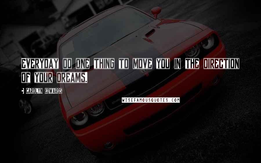 Carolyn Edwards Quotes: Everyday do one thing to move you in the direction of your dreams.