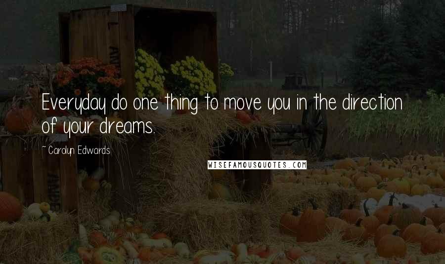 Carolyn Edwards Quotes: Everyday do one thing to move you in the direction of your dreams.