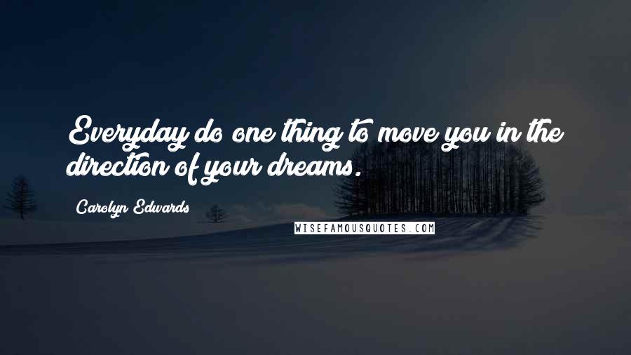 Carolyn Edwards Quotes: Everyday do one thing to move you in the direction of your dreams.