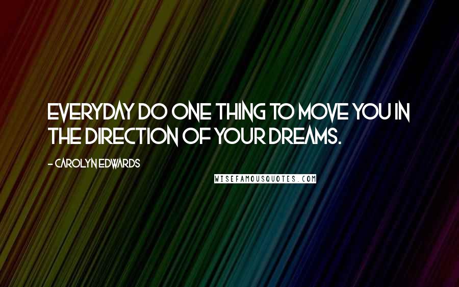 Carolyn Edwards Quotes: Everyday do one thing to move you in the direction of your dreams.