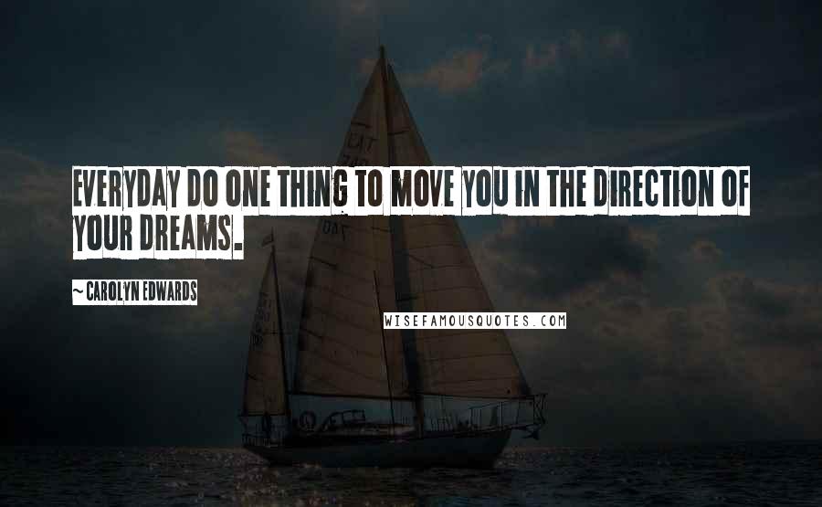 Carolyn Edwards Quotes: Everyday do one thing to move you in the direction of your dreams.