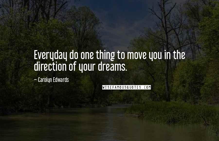 Carolyn Edwards Quotes: Everyday do one thing to move you in the direction of your dreams.