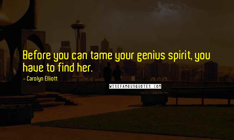 Carolyn Elliott Quotes: Before you can tame your genius spirit, you have to find her.