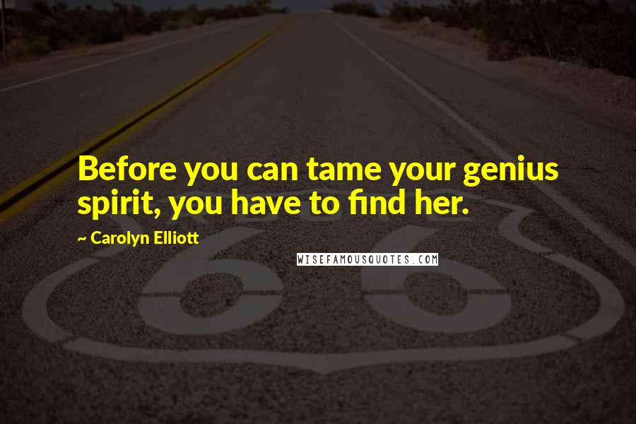 Carolyn Elliott Quotes: Before you can tame your genius spirit, you have to find her.
