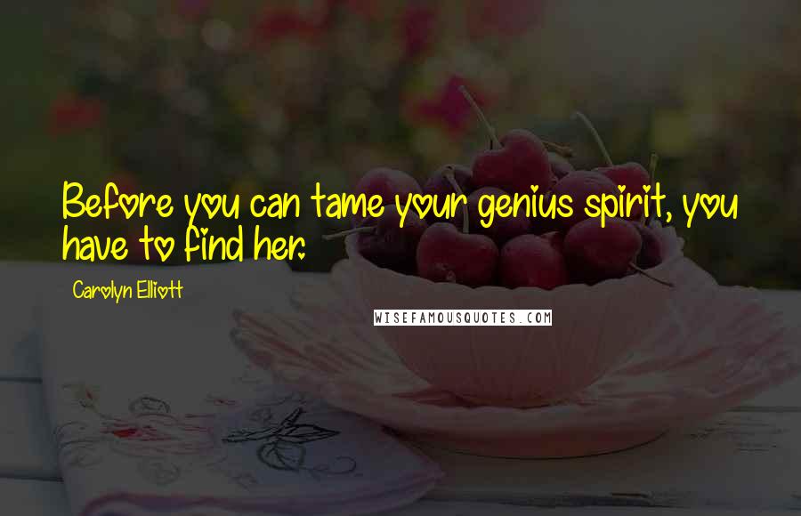 Carolyn Elliott Quotes: Before you can tame your genius spirit, you have to find her.