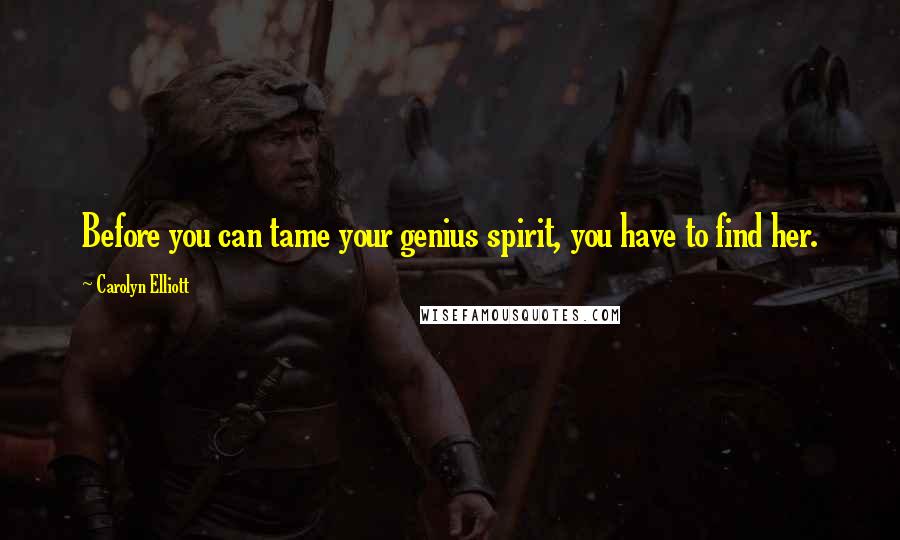 Carolyn Elliott Quotes: Before you can tame your genius spirit, you have to find her.