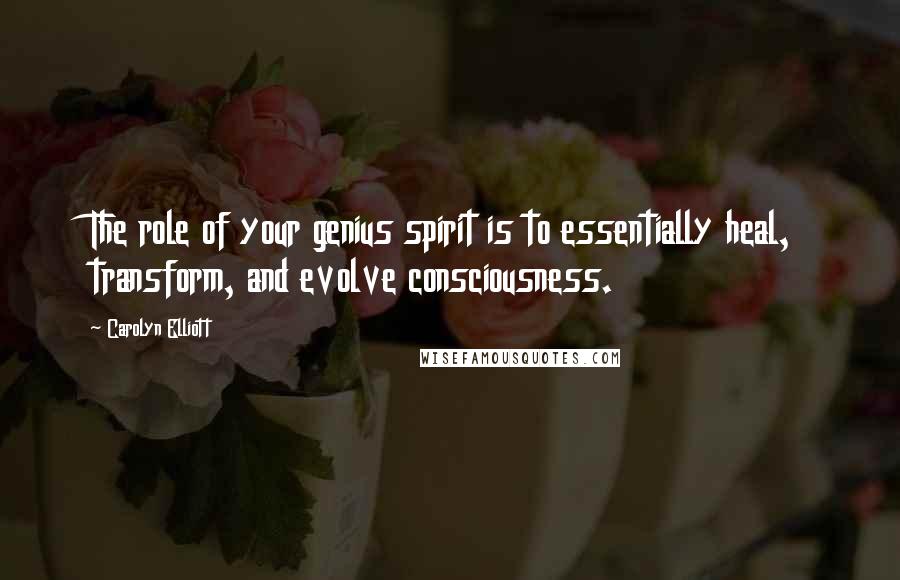 Carolyn Elliott Quotes: The role of your genius spirit is to essentially heal, transform, and evolve consciousness.