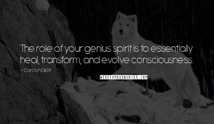Carolyn Elliott Quotes: The role of your genius spirit is to essentially heal, transform, and evolve consciousness.