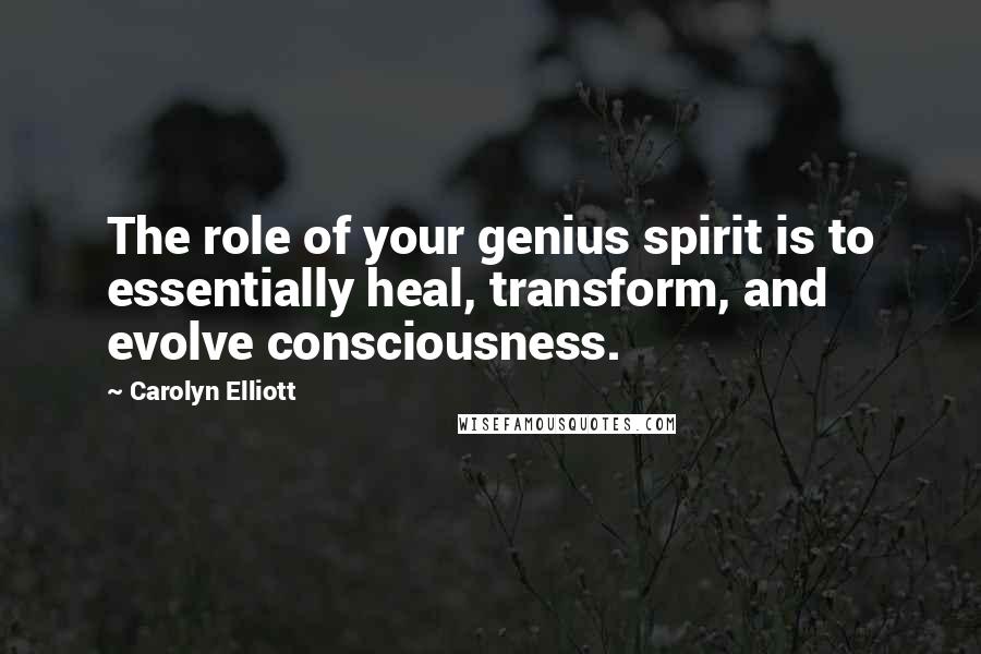 Carolyn Elliott Quotes: The role of your genius spirit is to essentially heal, transform, and evolve consciousness.