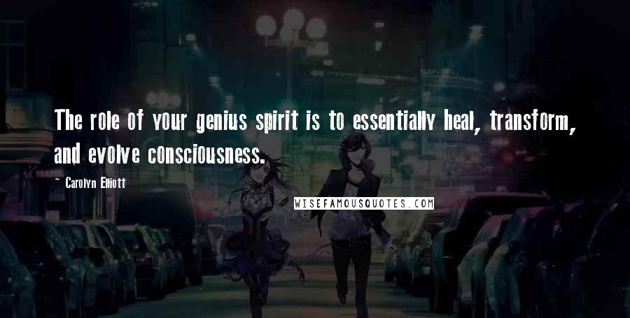 Carolyn Elliott Quotes: The role of your genius spirit is to essentially heal, transform, and evolve consciousness.