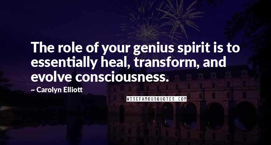 Carolyn Elliott Quotes: The role of your genius spirit is to essentially heal, transform, and evolve consciousness.