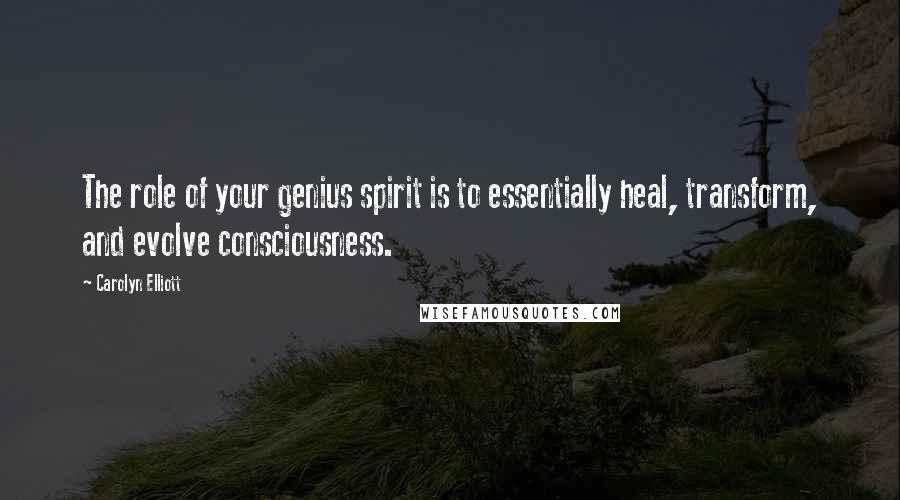 Carolyn Elliott Quotes: The role of your genius spirit is to essentially heal, transform, and evolve consciousness.