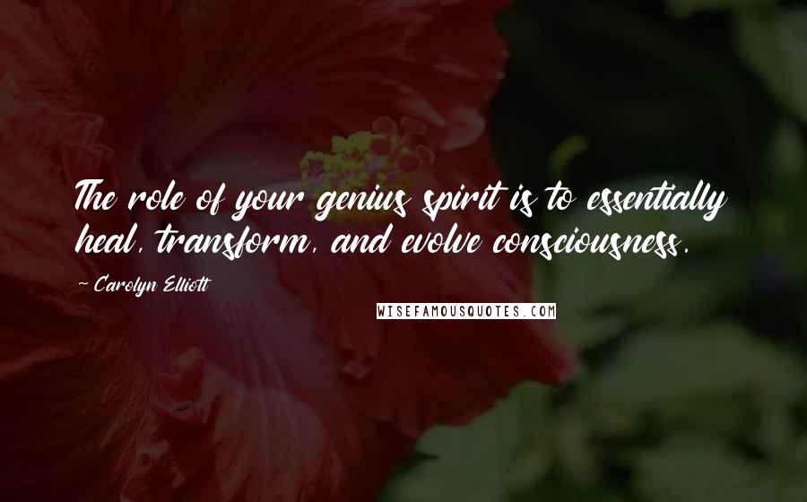 Carolyn Elliott Quotes: The role of your genius spirit is to essentially heal, transform, and evolve consciousness.