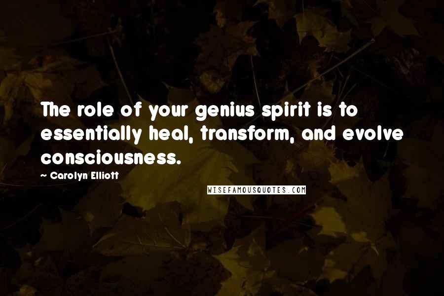 Carolyn Elliott Quotes: The role of your genius spirit is to essentially heal, transform, and evolve consciousness.