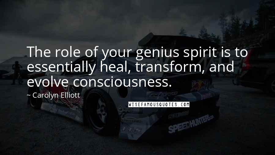 Carolyn Elliott Quotes: The role of your genius spirit is to essentially heal, transform, and evolve consciousness.