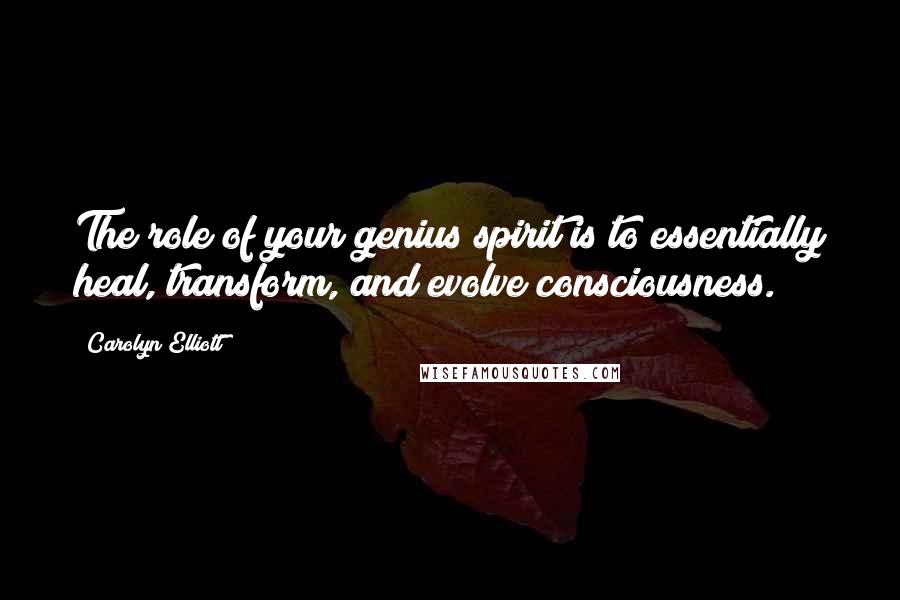Carolyn Elliott Quotes: The role of your genius spirit is to essentially heal, transform, and evolve consciousness.