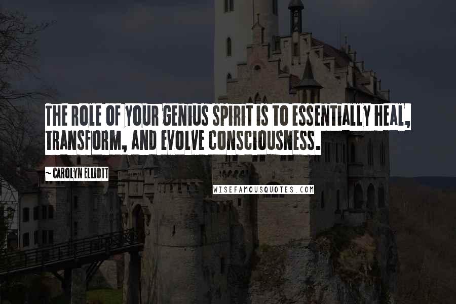 Carolyn Elliott Quotes: The role of your genius spirit is to essentially heal, transform, and evolve consciousness.