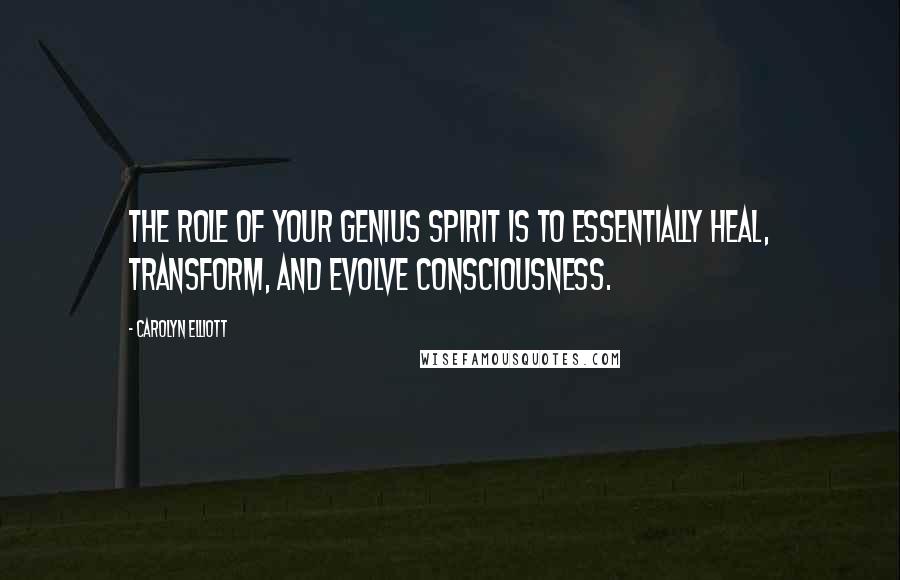 Carolyn Elliott Quotes: The role of your genius spirit is to essentially heal, transform, and evolve consciousness.