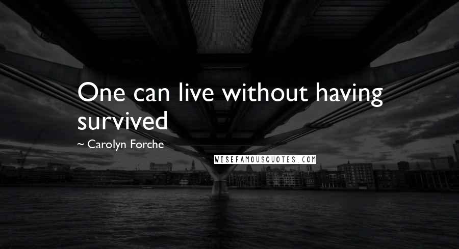 Carolyn Forche Quotes: One can live without having survived