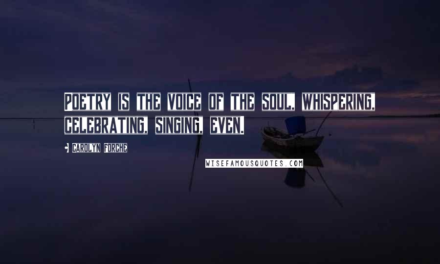 Carolyn Forche Quotes: Poetry is the voice of the soul, whispering, celebrating, singing, even.