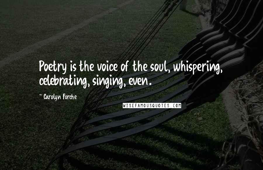 Carolyn Forche Quotes: Poetry is the voice of the soul, whispering, celebrating, singing, even.