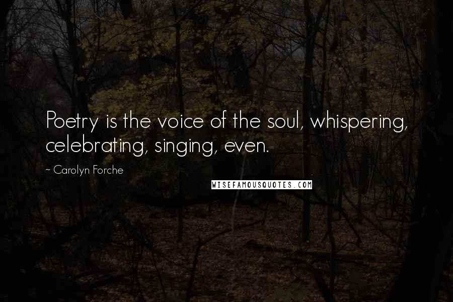 Carolyn Forche Quotes: Poetry is the voice of the soul, whispering, celebrating, singing, even.