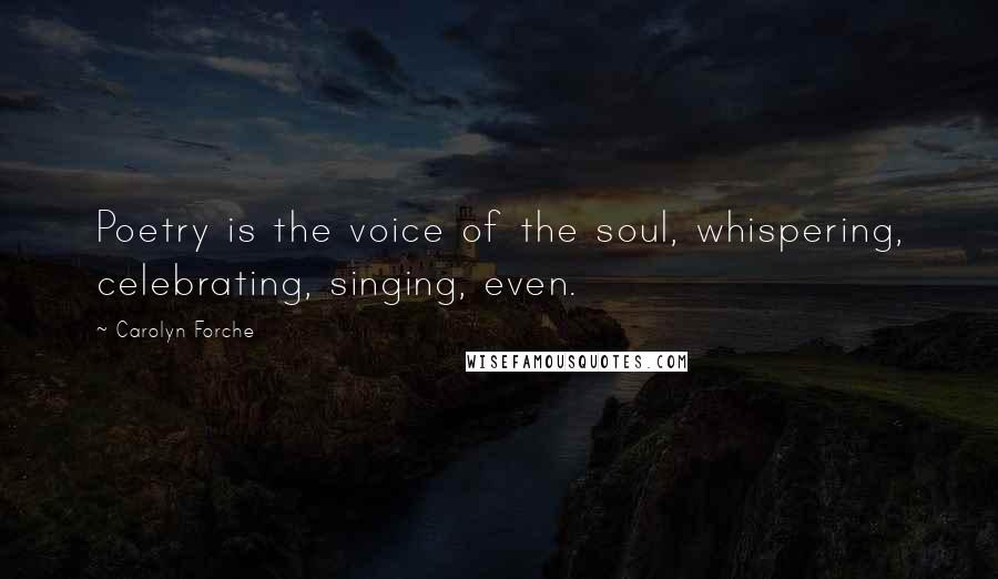 Carolyn Forche Quotes: Poetry is the voice of the soul, whispering, celebrating, singing, even.