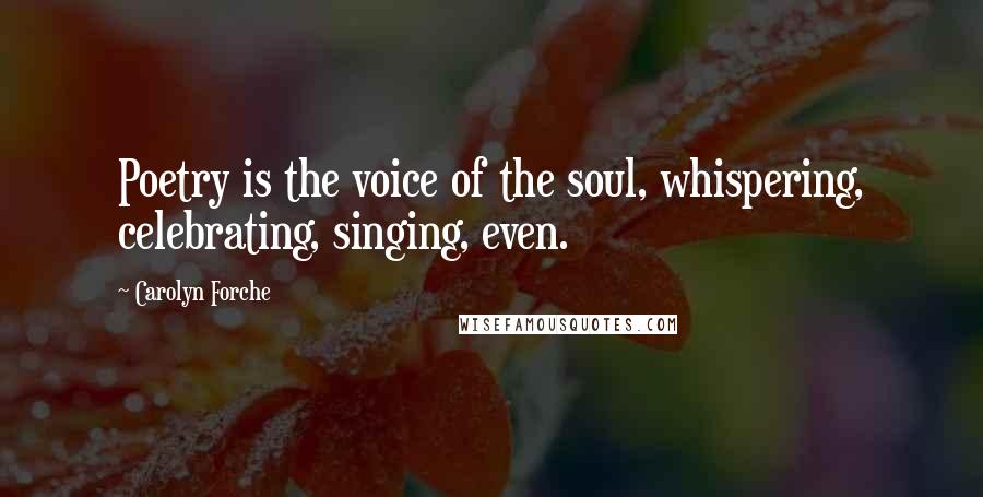 Carolyn Forche Quotes: Poetry is the voice of the soul, whispering, celebrating, singing, even.