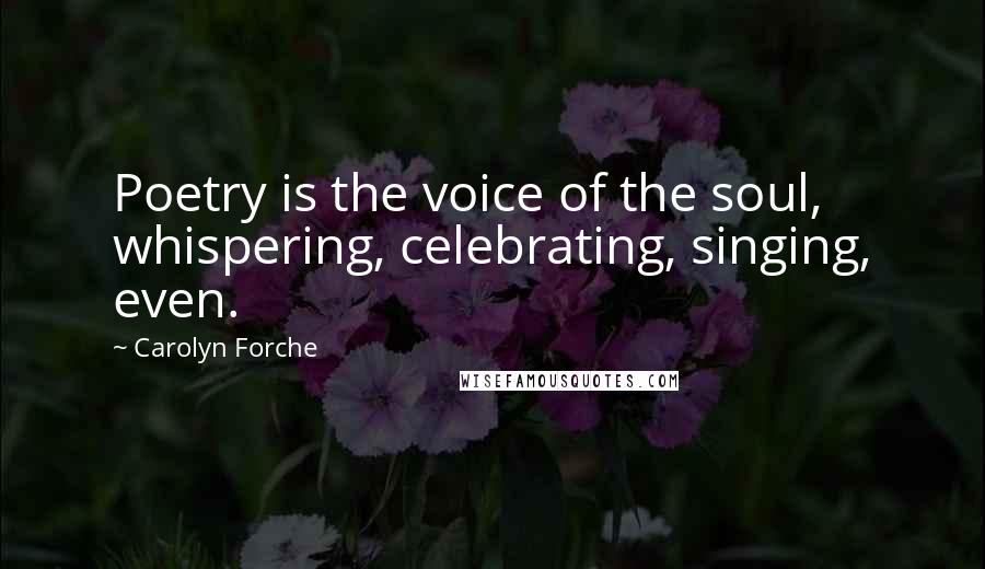 Carolyn Forche Quotes: Poetry is the voice of the soul, whispering, celebrating, singing, even.