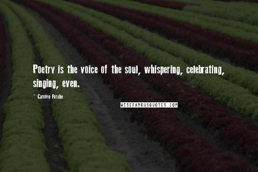 Carolyn Forche Quotes: Poetry is the voice of the soul, whispering, celebrating, singing, even.