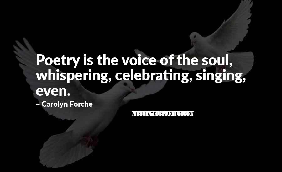 Carolyn Forche Quotes: Poetry is the voice of the soul, whispering, celebrating, singing, even.