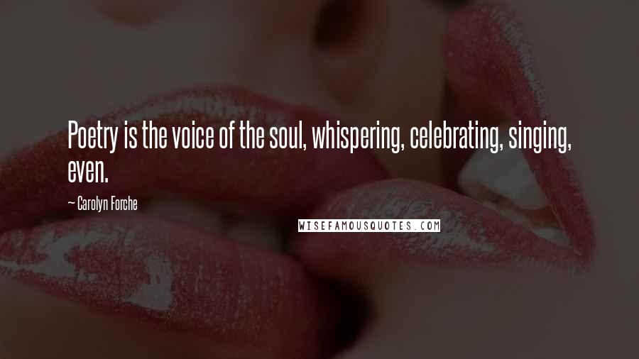 Carolyn Forche Quotes: Poetry is the voice of the soul, whispering, celebrating, singing, even.