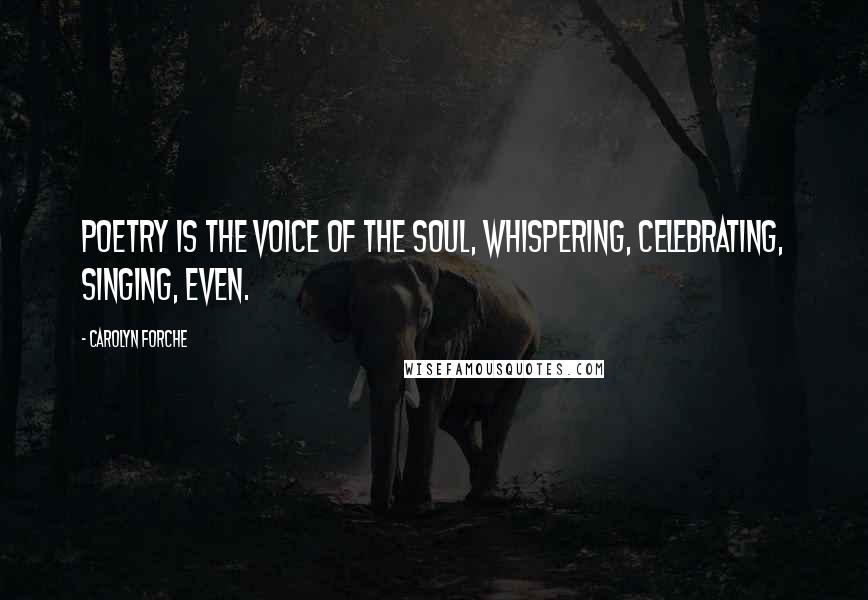 Carolyn Forche Quotes: Poetry is the voice of the soul, whispering, celebrating, singing, even.