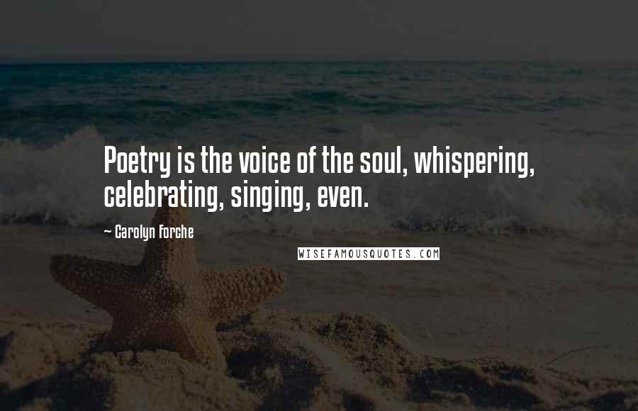 Carolyn Forche Quotes: Poetry is the voice of the soul, whispering, celebrating, singing, even.