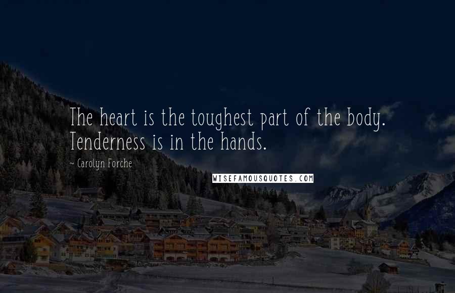 Carolyn Forche Quotes: The heart is the toughest part of the body. Tenderness is in the hands.