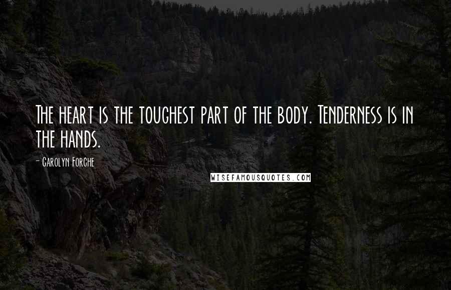 Carolyn Forche Quotes: The heart is the toughest part of the body. Tenderness is in the hands.